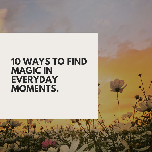 10 Ways to Find Magic in Everyday Moments...