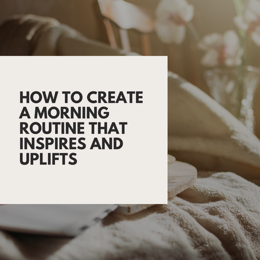How to Create a Morning Routine That Inspires and Uplifts